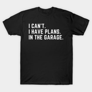 I can't. I have plans. In the garage. T-Shirt